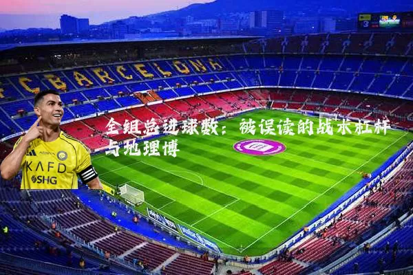 全组总进球数：被误读的战术杠杆与地理博弈