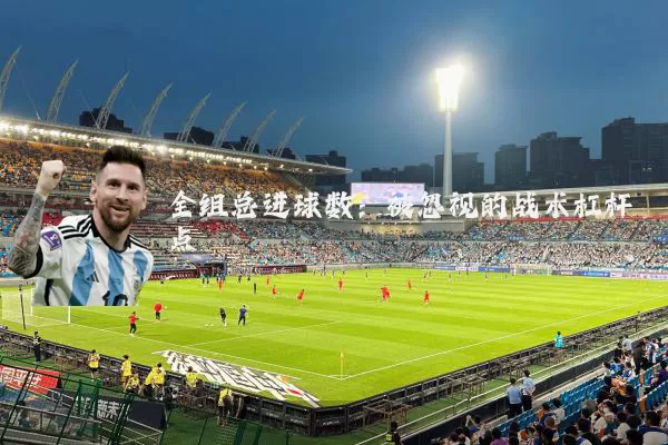 全组总进球数：被忽视的战术杠杆点