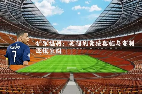 扩军福利:英超的竞技真相与赛制逻辑重构