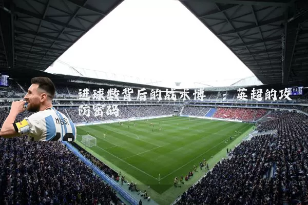 进球数背后的战术博弈:英超的攻防密码