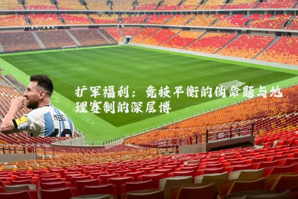 扩军福利:竞技平衡的伪命题与地理赛制的深层博弈