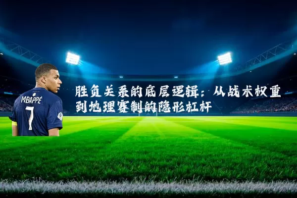 胜负关系的底层逻辑:从战术权重到地理赛制的隐形杠杆