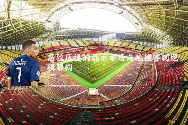 高位压迫的战术本质与地理赛制逻辑解构