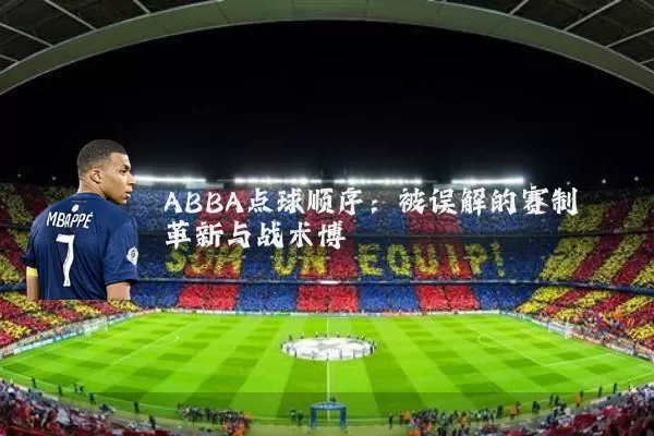 ABBA点球顺序:被误解的赛制革新与战术博弈