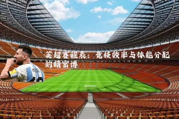 英超赛程表：竞技效率与体能分配的精密博弈