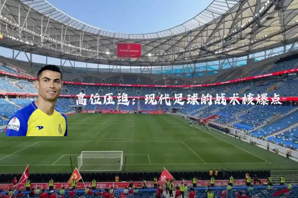 高位压迫:现代足球的战术核爆点