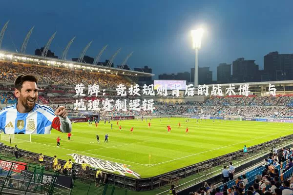 黄牌:竞技规则背后的战术博弈与地理赛制逻辑