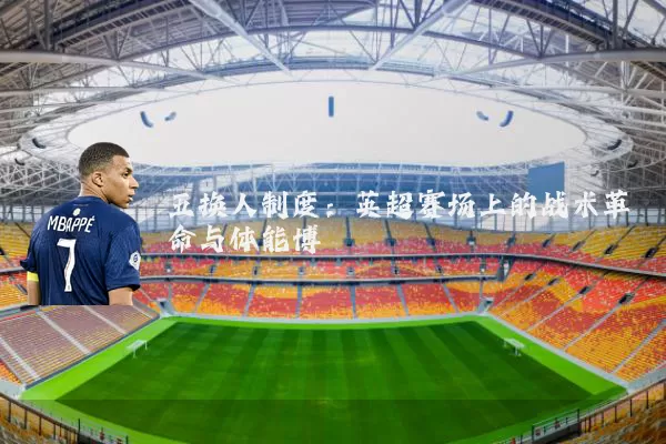 五换人制度：英超赛场上的战术革命与体能博弈