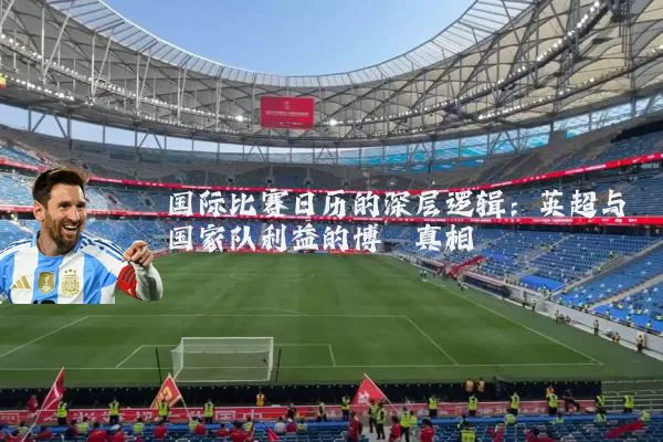 国际比赛日历的深层逻辑:英超与国家队利益的博弈真相